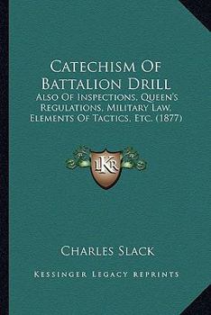 Catechism of Battalion Drill, Also of Inspections, Queen's Regulations, Military Law, Elements of Tactics, &C