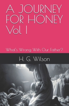 A JOURNEY FOR HONEY Vol I - What’s Wrong With Our Father?