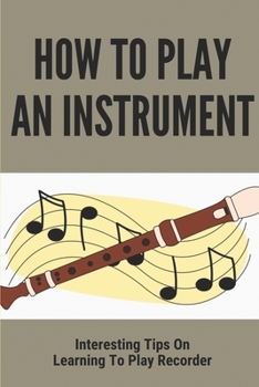 Paperback How To Play An Instrument: Interesting Tips On Learning To Play Recorder: Playing The Recorder Book