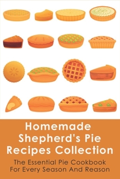 Paperback Homemade Shepherd's Pie Recipes Collection: The Essential Pie Cookbook For Every Season And Reason: Tips To Make A Perfect Shepherd'S Pie Book