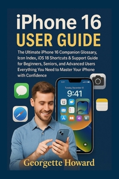 Paperback iPhone 16 User Guide: The Ultimate iPhone 16 Companion Glossary, Icon Index, iOS 18 Shortcuts & Support Guide for Beginners, Seniors, and Advanced Use Book