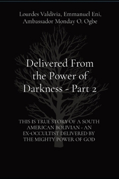 Delivered From the Power of Darkness - Part 2:: THIS IS TRUE STORY OF A SOUTH AMERICAN BOLIVIAN - AN EX-OCCULTIST DELIVERED BY THE MIGHTY POWER OF GOD