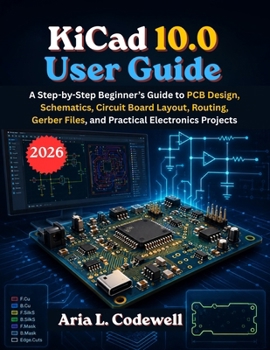 Paperback KiCad 10.0 User Guide: A Step-by-Step Beginner's Guide to PCB Design, Schematics, Circuit Board Layout, Routing, Gerber Files, and Practical Electroni Book
