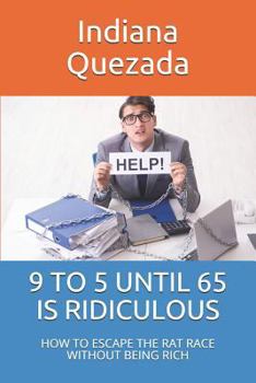9 to 5 Until 65 Is Ridiculous: How to Escape the Rat Race Without Being Rich