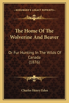 The Home Of The Wolverine And Beaver: Or Fur Hunting In The Wilds Of Canada