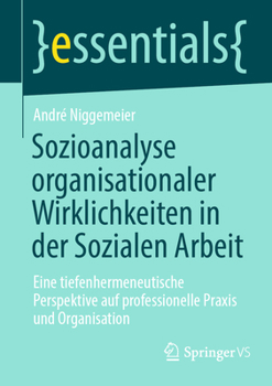 Sozioanalyse organisationaler Wirklichkeiten in der Sozialen Arbeit: Eine tiefenhermeneutische Perspektive auf professionelle Praxis und Organisation (essentials) (German Edition)