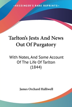 Tarlton’s Jests And News Out Of Purgatory: With Notes, And Some Account Of The Life Of Tarlton