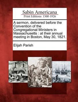 Paperback A Sermon, Delivered Before the Convention of the Congregational Ministers in Massachusetts: At Their Annual Meeting in Boston, May 30, 1821. Book