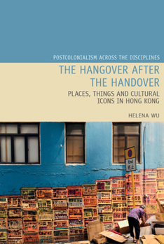 The Hangover after the Handover : Things, Places and Cultural Icons in Hong Kong