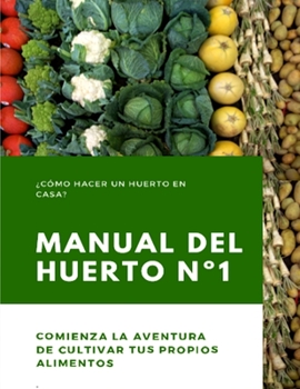 Manual del Huerto N�1: �C�mo hacer un huerto en casa? Comienza la aventura de cultivar tus propios alimentos