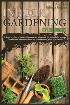 Indoor Gardening for Beginners: 2 Books in 1: How to start an in-house garden with secrets tips and tricks for newbies. Grow Flowers, Vegetables, Herbs, and Fruits like never before.