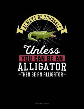 Paperback Always Be Yourself Unless You Can Be an Alligator Then Be an Alligator: 3 Column Ledger Book