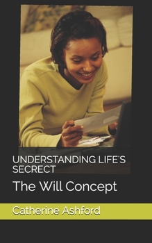 UNDERSTANDING LIFE'S SECRECT: The Will Concept