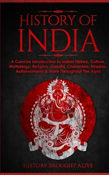 Paperback History of India: A Concise Introduction to Indian History, Culture, Mythology, Religion, Gandhi, Characters, Empires, Achievements & Mo Book