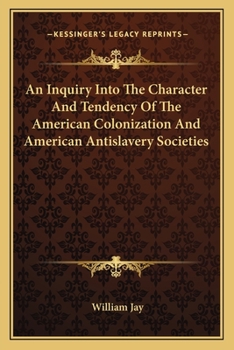 An Inquiry Into the Character and Tendency of the American Colonization, and American Anti-slavery S