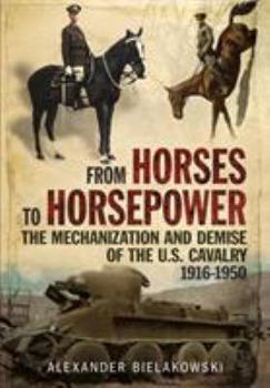 Hardcover From Horses to Horsepower: The Mechanization and Demise of the U.S. Cavalry, 1916-1950 Book