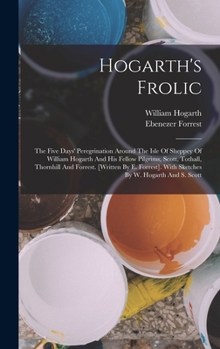 Hardcover Hogarth's Frolic: The Five Days' Peregrination Around The Isle Of Sheppey Of William Hogarth And His Fellow Pilgrims, Scott, Tothall, Th Book