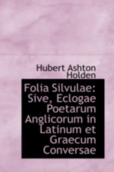 Folia Silvulae : Sive, Eclogae Poetarum Anglicorum in Latinum et Graecum Conversae