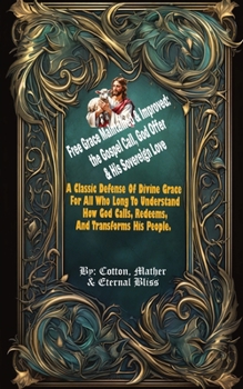 Free Grace Maintained & Improved: the Gospel Call, God Offer & His Sovereign Love: A Classic Defense Of Divine Grace, For All Who Long To Understand How God Calls, Redeems, And Transforms His People.