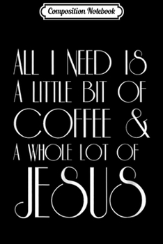 Paperback Composition Notebook: Coffee and Jesus All I Need is a Little Whole Lot of Journal/Notebook Blank Lined Ruled 6x9 100 Pages Book