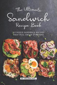 Paperback The Ultimate Sandwich Recipe Book: 50 Unique Sandwich Recipes That Will Amaze Everyone Book