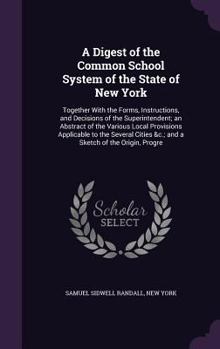 Hardcover A Digest of the Common School System of the State of New York: Together With the Forms, Instructions, and Decisions of the Superintendent; an Abstract Book