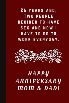 Paperback 26 Years Ago Two People Decided To Have Sex And Now I Have To Go To Work Everyday: Happy Anniversary Mom & Dad!: Blank Lined Notebook Journal: Great & Book