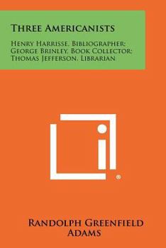 Paperback Three Americanists: Henry Harrisse, Bibliographer; George Brinley, Book Collector; Thomas Jefferson, Librarian Book