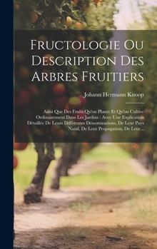 Hardcover Fructologie Ou Description Des Arbres Fruitiers: Ainsi Que Des Fruits Qu'on Plante Et Qu'on Cultive Ordinairement Dans Les Jardins: Avec Une Explicati [French] Book