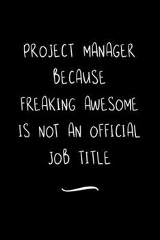Project Manager Because Freaking Awesome is not an Official Job Title: Funny Office Notebook/Journal For Women/Men/Coworkers/Boss/Business Woman/Funny ... Relief Anger Management Journal(6x9 inch)
