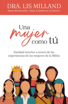 Una Mujer Como Tú: Sanidad Interior a Través de Las Experiencias de Las Mujeres de la Biblia