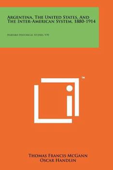 Argentina, The United States, And The Inter-American System, 1880-1914: Harvard Historical Studies, V70