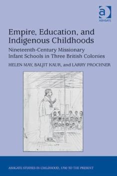 Hardcover Empire, Education, and Indigenous Childhoods: Nineteenth-Century Missionary Infant Schools in Three British Colonies Book