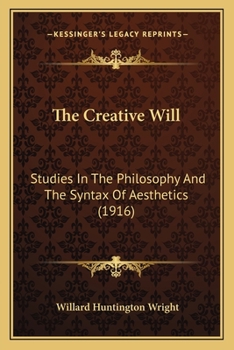 Paperback The Creative Will: Studies In The Philosophy And The Syntax Of Aesthetics (1916) Book