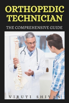 Orthopedic Technician - The Comprehensive Guide: Mastering the Art and Science of Orthopedic Technology (Vanguard Professions: Pioneers of the Modern World)