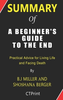 Paperback Summary of A Beginner's Guide to the End by B.J Miller and Shoshana Berger - Practical Advice for Living Life and Facing Death Book