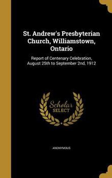 St. Andrew's Presbyterian Church, Williamstown, Ontario: Report of Centenary Celebration, August 25th to September 2nd, 1912