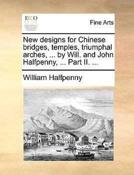 Paperback New Designs for Chinese Bridges, Temples, Triumphal Arches, ... by Will. and John Halfpenny, ... Part II. ... Book