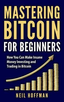 Paperback Bitcoin: Mastering Bitcoin For Beginners: How You Can Make Insane Money Investing and Trading in Bitcoin (Bitcoin Mining, Bitco Book