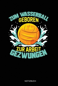 Paperback Zum Wasserball Geboren Zur Arbeit Gezwungen: Liniertes Notizbuch A5 - Wasserball Wassersport Notizbuch I Sportler Trainer Abschied Verein Geschenk [German] Book