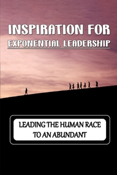 Paperback Inspiration For Exponential Leadership: Leading The Human Race To An Abundant: Techniques To Solve The Challenge Book