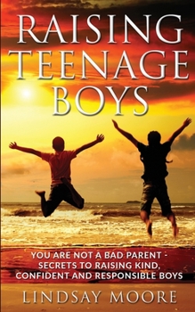 Paperback Raising Teenage Boys: You Are Not A Bad Parent - Secrets To Raising Kind, Confident and Responsible Boys Book