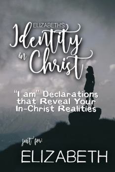 Paperback Elizabeth's Identity in Christ: “I am” Declarations That Reveal Your In-Christ Realities (Elizabeth's Personalized Scriptures Set) Book