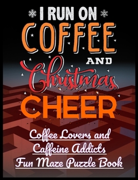 I Run On Coffee and Christmas Cheer: Coffee Lovers and Caffeine Addicts Fun Maze Puzzle Book