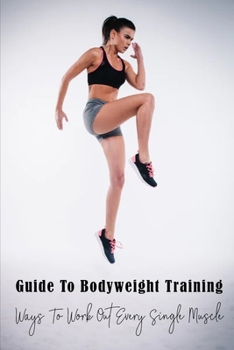 Paperback Guide To Bodyweight Training: Ways To Work Out Every Single Muscle: Lose Fat And Increase Your Flexibility Book