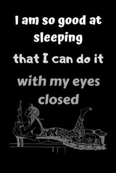 I Am So Good at Sleeping That I Can Do It with My Eyes Closed : Subtitle: Funny Novelty Coworker Gift - Small Lined Notebook (6 X 9 )