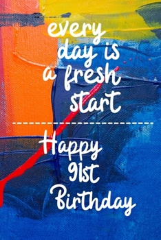 Every day is a fresh start Happy 91st Birthday: 91 Year Old Birthday Gift Gratitude Journal / Notebook / Diary / Unique Greeting Card