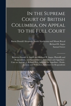 Paperback In the Supreme Court of British Columbia, on Appeal to the Full Court [microform]: Between Donald A. Smith and Richard B. Angus, Plaintiffs and Respon Book