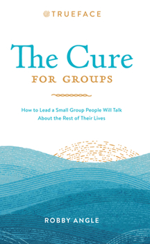 Paperback The Cure for Groups: How to Lead a Small Group People Will Talk about the Rest of Their Lives Book