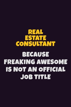 Paperback Real Estate Consultant, Because Freaking Awesome Is Not An Official Job Title: 6X9 Career Pride Notebook Unlined 120 pages Writing Journal Book